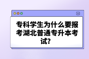 ?？茖W(xué)生為什么要報(bào)考湖北普通專升本考試？
