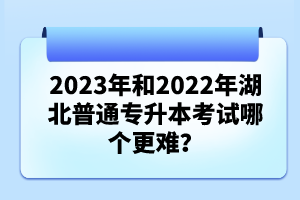 2023年和2022年湖北普通專升本考試哪個(gè)更難？