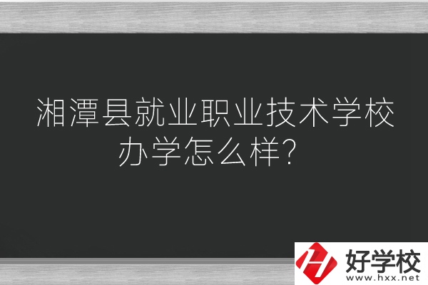 湘潭縣就業(yè)職業(yè)技術(shù)學(xué)校辦學(xué)怎么樣？好不好？
