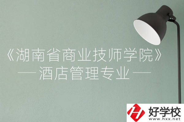 湖南省商業(yè)技師學(xué)院的酒店管理專業(yè)怎么樣？