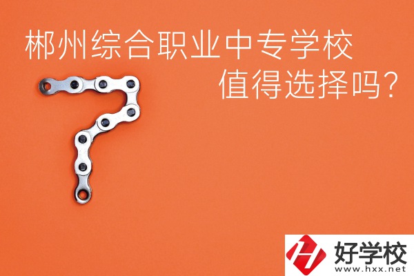 郴州綜合職業(yè)中專學(xué)校值得選擇嗎？