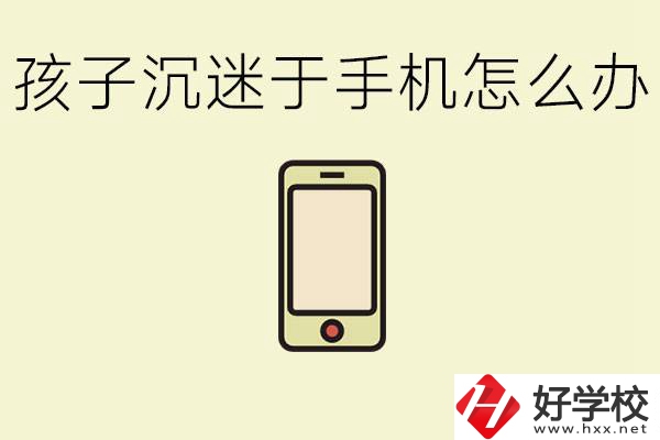 孩子沉迷于手機(jī)怎么辦？益陽有沒有嚴(yán)格管理的職校？