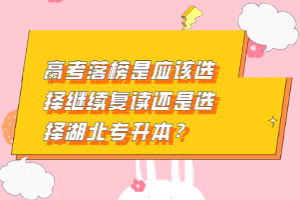 高考落榜是應(yīng)該選擇繼續(xù)復(fù)讀還是選擇湖北專升本？