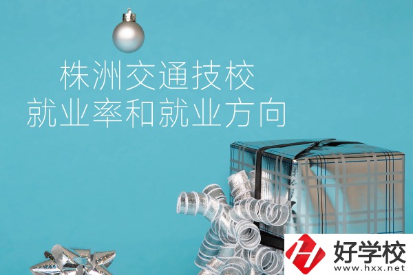 株洲交通技校怎么樣？就業(yè)率和就業(yè)方向如何？