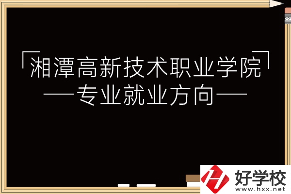 湘潭高新技術職業(yè)學院專業(yè)有哪些？就業(yè)方向如何？