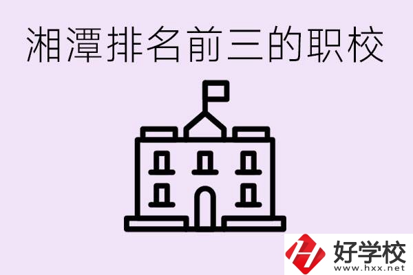 湘潭職校排名前三名職校是哪些？它們有哪些專業(yè)？