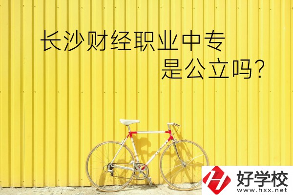 長(zhǎng)沙財(cái)經(jīng)職業(yè)中專是公立嗎？學(xué)校環(huán)境怎么樣？
