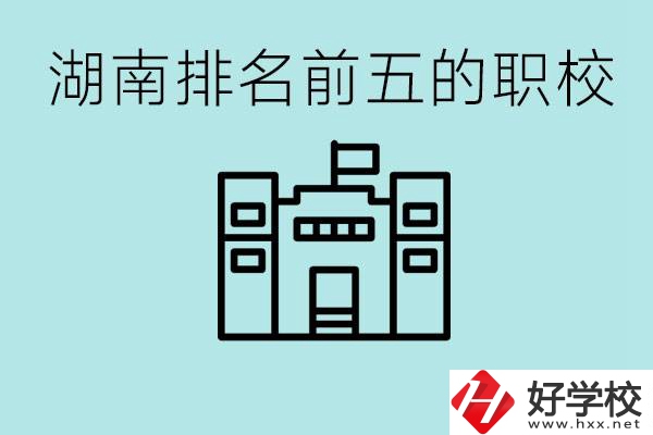 湖南省排名前五的職校是哪些？具體位置在哪里？