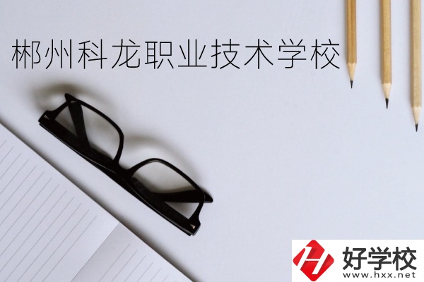 郴州科龍職業(yè)技術(shù)學(xué)校怎么樣？