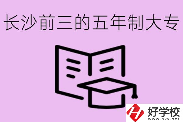 長(zhǎng)沙五年制大專排名前三有哪些？具體位置在哪里？