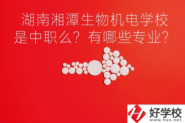 湖南湘潭生物機電是中職學校么？有哪些專業(yè)？