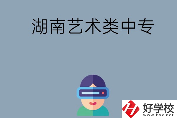 湖南有哪些好的藝術類中專學校選擇？