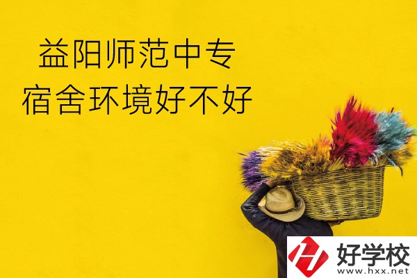 益陽(yáng)師范中專(zhuān)怎么樣？宿舍環(huán)境好不好？